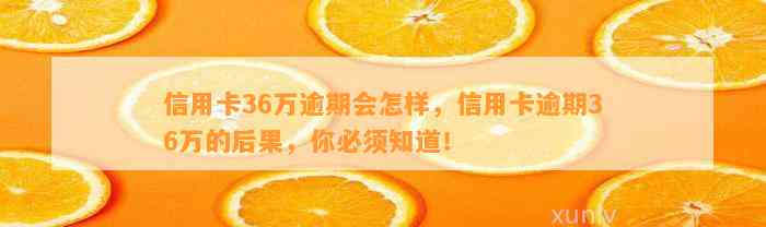 信用卡36万逾期会怎样，信用卡逾期36万的后果，你必须知道！