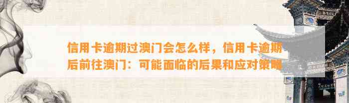 信用卡逾期过澳门会怎么样，信用卡逾期后前往澳门：可能面临的后果和应对策略