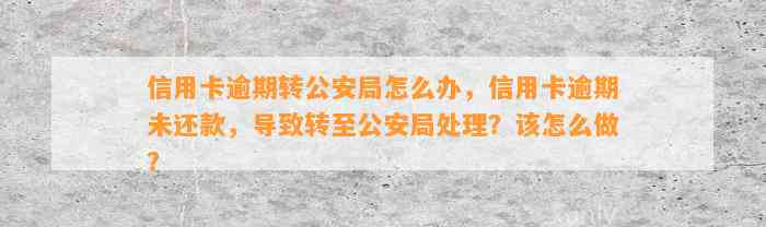 信用卡逾期转公安局怎么办，信用卡逾期未还款，导致转至公安局处理？该怎么做？