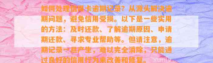 如何处理信用卡逾期记录？从源头解决逾期问题，避免信用受损。以下是一些实用的方法：及时还款、了解逾期原因、申请期还款、寻求专业帮助等。但请注意，逾期记录一旦产生，难以完全消除，只能通过良好的信用行为来改善和修复。