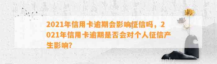 2021年信用卡逾期会影响征信吗，2021年信用卡逾期是否会对个人征信产生影响？