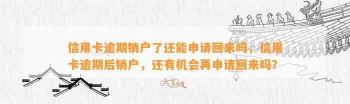 信用卡逾期销户了还能申请回来吗，信用卡逾期后销户，还有机会再申请回来吗？