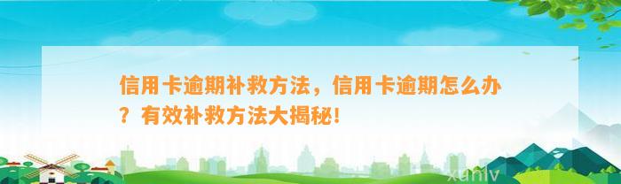 信用卡逾期补救方法，信用卡逾期怎么办？有效补救方法大揭秘！