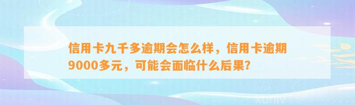 信用卡九千多逾期会怎么样，信用卡逾期9000多元，可能会面临什么后果？