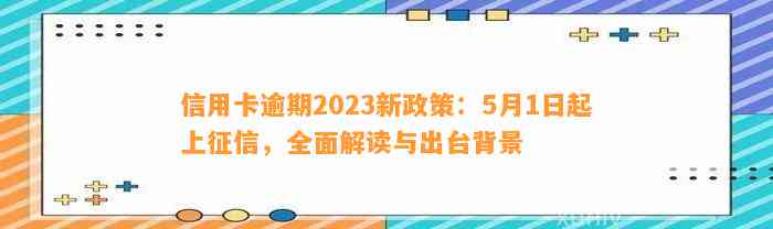 信用卡逾期2023新政策：5月1日起上征信，全面解读与出台背景