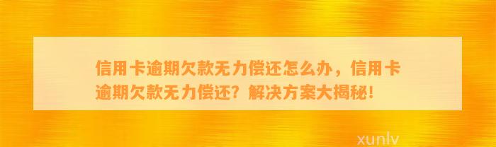 信用卡逾期欠款无力偿还怎么办，信用卡逾期欠款无力偿还？解决方案大揭秘！