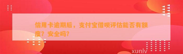 信用卡逾期后，支付宝借呗评估能否有额度？安全吗？