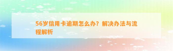 56岁信用卡逾期怎么办？解决办法与流程解析