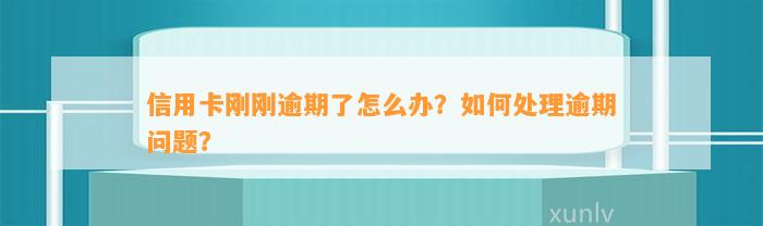 信用卡刚刚逾期了怎么办？如何处理逾期问题？