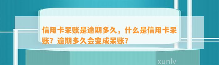 信用卡呆账是逾期多久，什么是信用卡呆账？逾期多久会变成呆账？