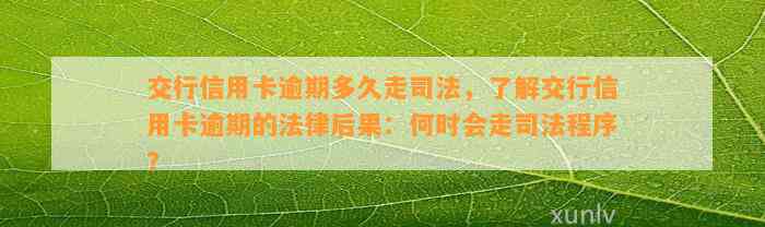 交行信用卡逾期多久走司法，了解交行信用卡逾期的法律后果：何时会走司法程序？