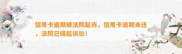 信用卡逾期被法院起诉，信用卡逾期未还，法院已提起诉讼！