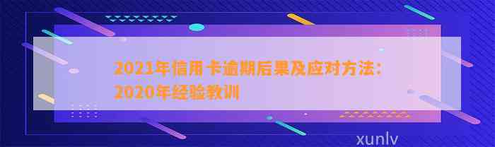 2021年信用卡逾期后果及应对方法：2020年经验教训