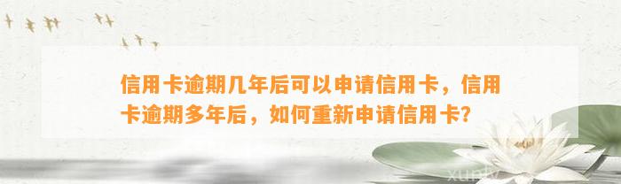 信用卡逾期几年后可以申请信用卡，信用卡逾期多年后，如何重新申请信用卡？