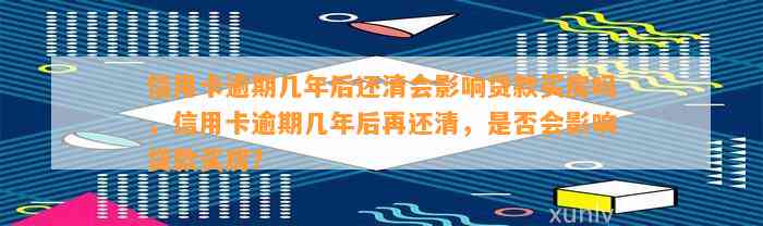 信用卡逾期几年后还清会影响贷款买房吗，信用卡逾期几年后再还清，是否会影响贷款买房？