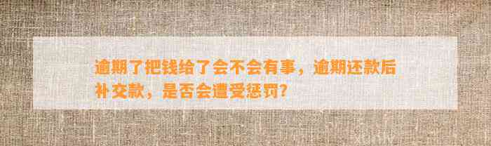 逾期了把钱给了会不会有事，逾期还款后补交款，是否会遭受惩罚？