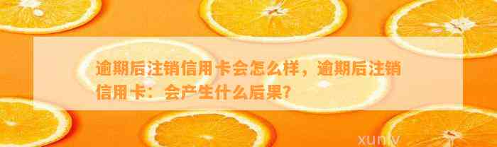 逾期后注销信用卡会怎么样，逾期后注销信用卡：会产生什么后果？