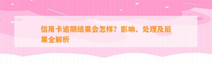 信用卡逾期结果会怎样？影响、处理及后果全解析