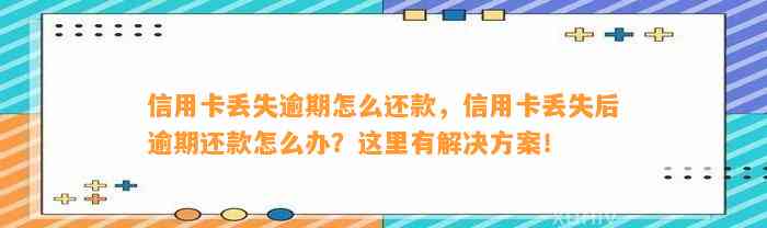 信用卡丢失逾期怎么还款，信用卡丢失后逾期还款怎么办？这里有解决方案！