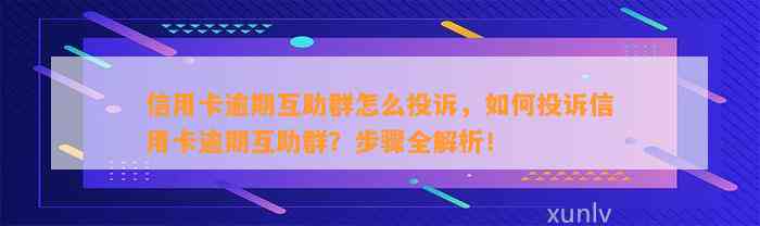 信用卡逾期互助群怎么投诉，如何投诉信用卡逾期互助群？步骤全解析！