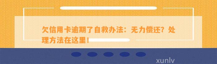 欠信用卡逾期了自救办法：无力偿还？处理方法在这里！