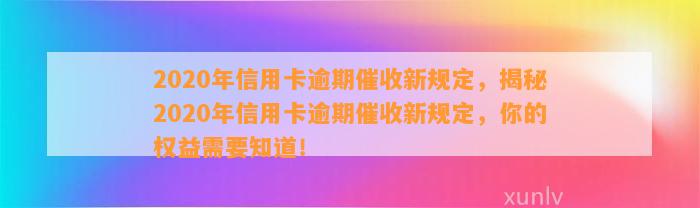 2020年信用卡逾期催收新规定，揭秘2020年信用卡逾期催收新规定，你的权益需要知道！