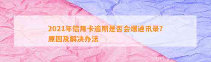 2021年信用卡逾期是否会爆通讯录？原因及解决办法