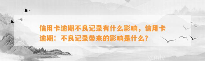 信用卡逾期不良记录有什么影响，信用卡逾期：不良记录带来的影响是什么？