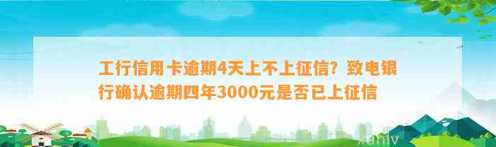 工行信用卡逾期4天上不上征信？致电银行确认逾期四年3000元是否已上征信