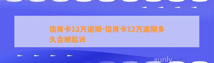 信用卡12万逾期-信用卡12万逾期多久会被起诉