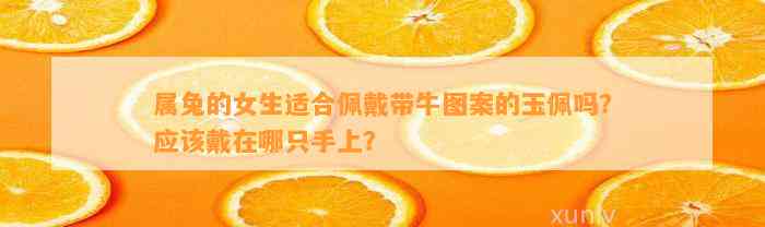 属兔的女生适合佩戴带牛图案的玉佩吗？应戴在哪只手上？