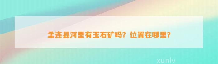 孟连县河里有玉石矿吗？位置在哪里？