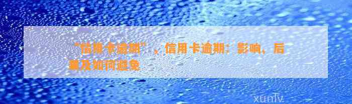 “信用卡逾期”，信用卡逾期：影响、后果及如何避免