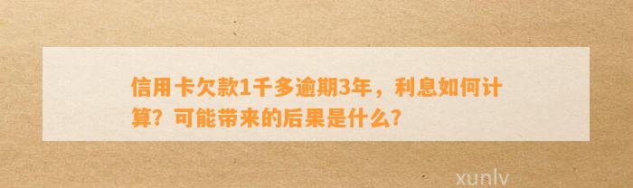 信用卡欠款1千多逾期3年，利息如何计算？可能带来的后果是什么？