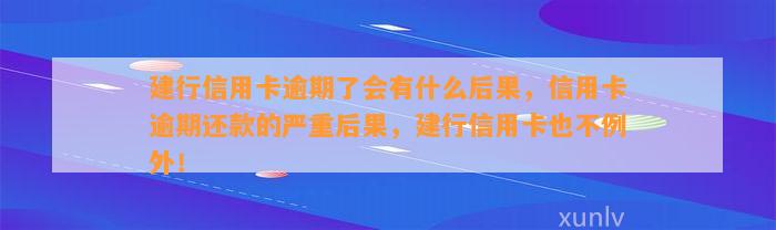 建行信用卡逾期了会有什么后果，信用卡逾期还款的严重后果，建行信用卡也不例外！