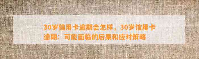 30岁信用卡逾期会怎样，30岁信用卡逾期：可能面临的后果和应对策略