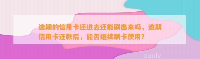 逾期的信用卡还进去还能刷出来吗，逾期信用卡还款后，能否继续刷卡使用？