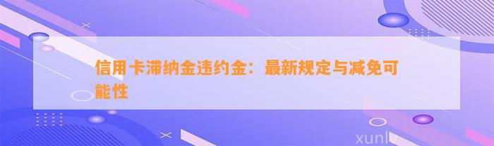 信用卡滞纳金违约金：最新规定与减免可能性