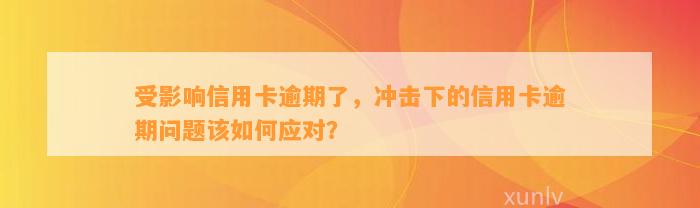 受影响信用卡逾期了，冲击下的信用卡逾期问题该如何应对？