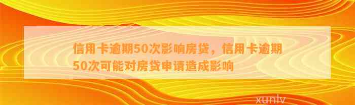 信用卡逾期50次影响房贷，信用卡逾期50次可能对房贷申请造成影响