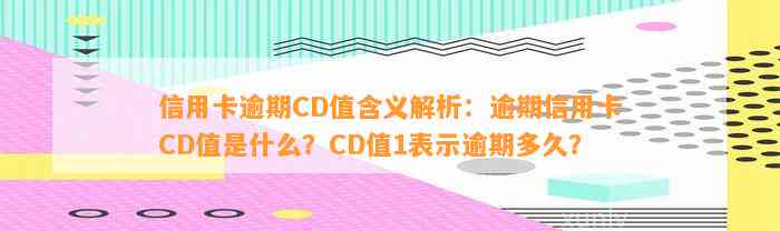 信用卡逾期CD值含义解析：逾期信用卡CD值是什么？CD值1表示逾期多久？