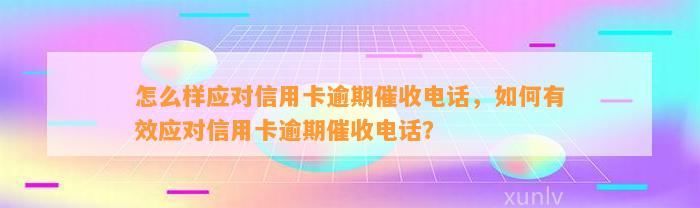 怎么样应对信用卡逾期催收电话，如何有效应对信用卡逾期催收电话？