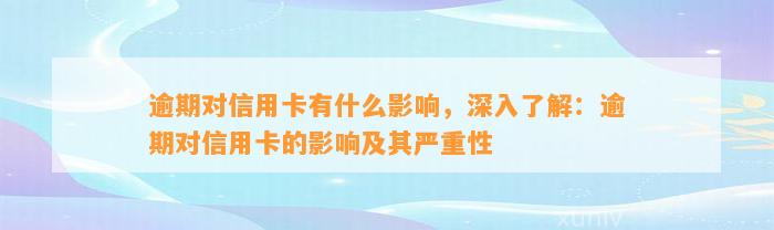 逾期对信用卡有什么影响，深入了解：逾期对信用卡的影响及其严重性