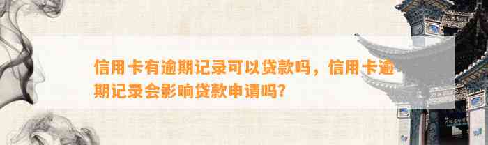 信用卡有逾期记录可以贷款吗，信用卡逾期记录会影响贷款申请吗？