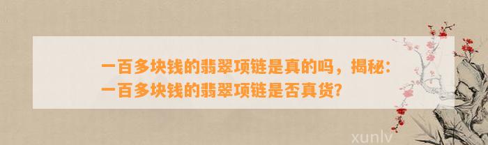 一百多块钱的翡翠项链是真的吗，揭秘：一百多块钱的翡翠项链是不是真货？