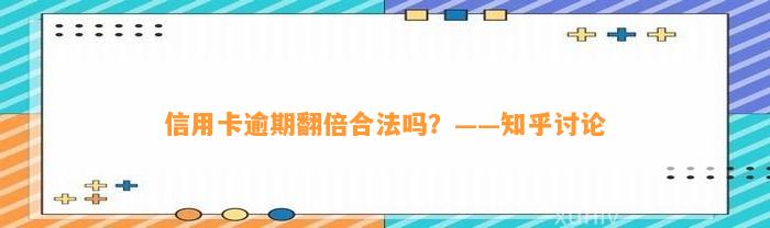 信用卡逾期翻倍合法吗？——知乎讨论