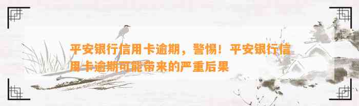 平安银行信用卡逾期，警惕！平安银行信用卡逾期可能带来的严重后果