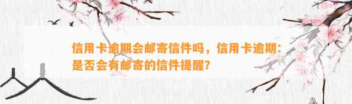 信用卡逾期会邮寄信件吗，信用卡逾期：是否会有邮寄的信件提醒？