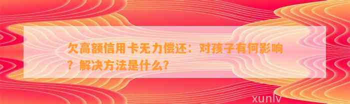 欠高额信用卡无力偿还：对孩子有何影响？解决方法是什么？