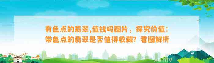 有色点的翡翠,值钱吗图片，探究价值：带色点的翡翠是不是值得收藏？看图解析